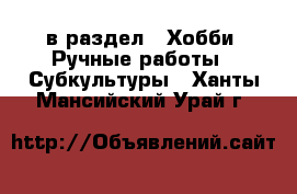  в раздел : Хобби. Ручные работы » Субкультуры . Ханты-Мансийский,Урай г.